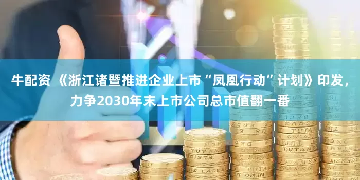 牛配资 《浙江诸暨推进企业上市“凤凰行动”计划》印发，力争2030年末上市公司总市值翻一番