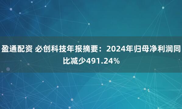 盈通配资 必创科技年报摘要：2024年归母净利润同比减少491.24%