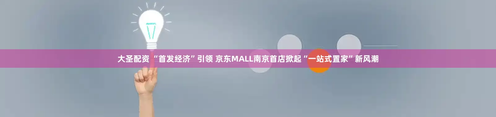 大圣配资 “首发经济”引领 京东MALL南京首店掀起“一站式置家”新风潮
