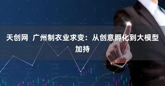 天创网  广州制衣业求变：从创意孵化到大模型加持