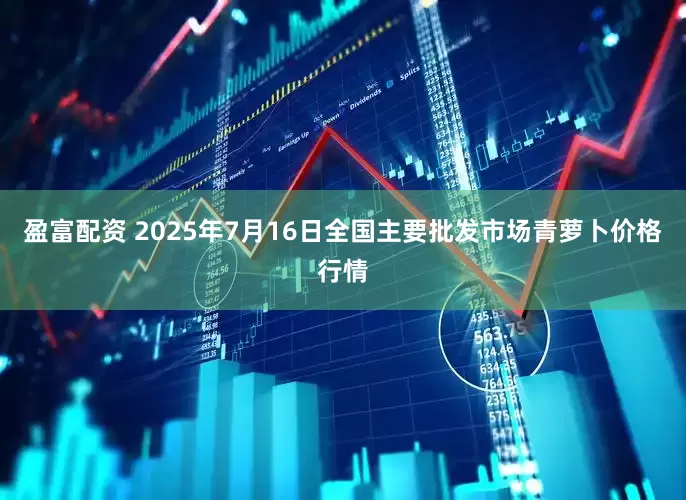 盈富配资 2025年7月16日全国主要批发市场青萝卜价格行情