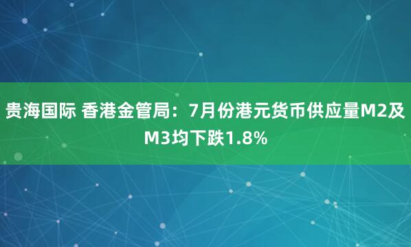 贵海国际 香港金管局：7月份港元货币供应量M2及M3均下跌1.8%