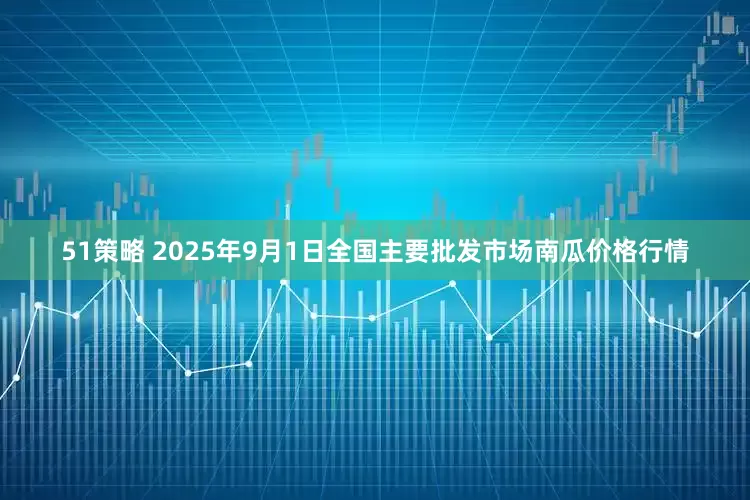 51策略 2025年9月1日全国主要批发市场南瓜价格行情