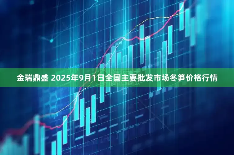 金瑞鼎盛 2025年9月1日全国主要批发市场冬笋价格行情