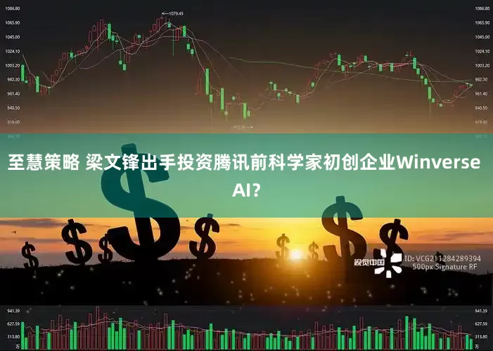 至慧策略 梁文锋出手投资腾讯前科学家初创企业Winverse AI？
