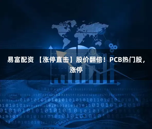 易富配资 【涨停直击】股价翻倍！PCB热门股，涨停